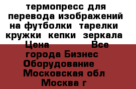 термопресс для перевода изображений на футболки, тарелки, кружки, кепки, зеркала › Цена ­ 30 000 - Все города Бизнес » Оборудование   . Московская обл.,Москва г.